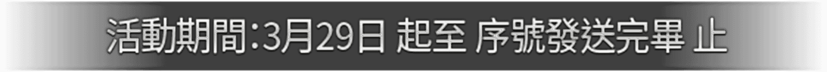 活動期間：3月29日 起至 序號發送完畢 止